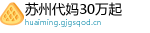 苏州代妈30万起	